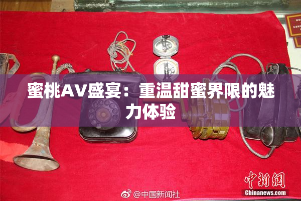 蜜桃AV盛宴：重温甜蜜界限的魅力体验