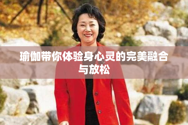 瑜伽带你体验身心灵的完美融合与放松