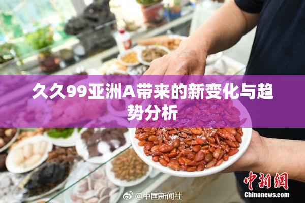 久久99亚洲A带来的新变化与趋势分析