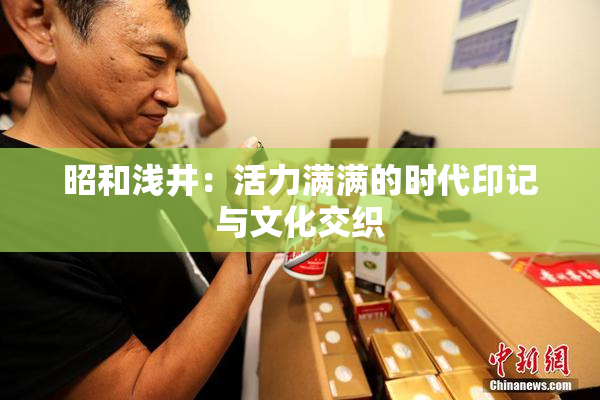昭和浅井：活力满满的时代印记与文化交织