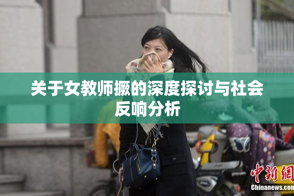 关于女教师撅的深度探讨与社会反响分析