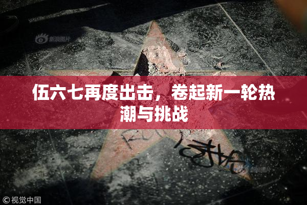 伍六七再度出击，卷起新一轮热潮与挑战