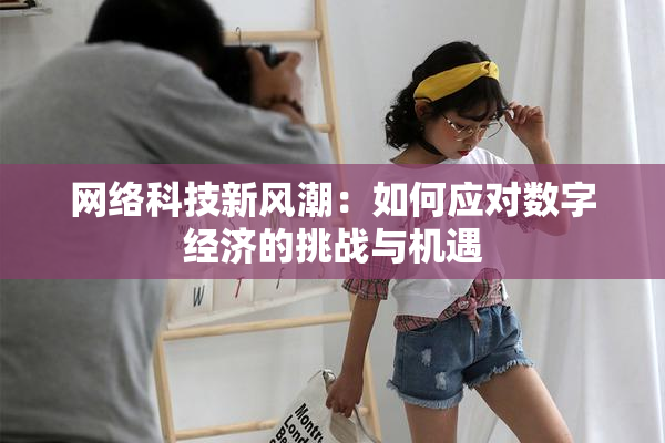 网络科技新风潮：如何应对数字经济的挑战与机遇