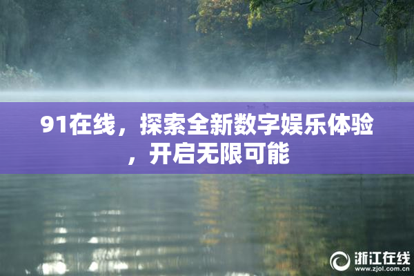 91在线，探索全新数字娱乐体验，开启无限可能