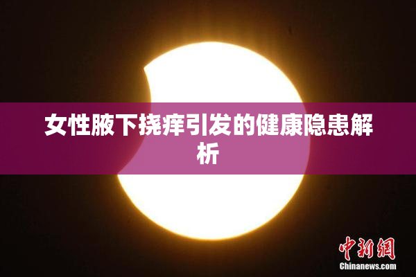 女性腋下挠痒引发的健康隐患解析