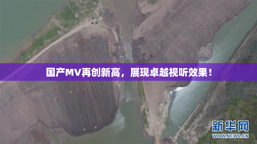 国产MV再创新高，展现卓越视听效果！