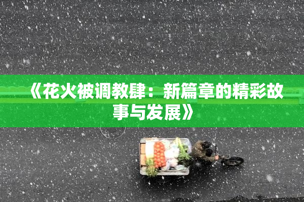 《花火被调教肆：新篇章的精彩故事与发展》