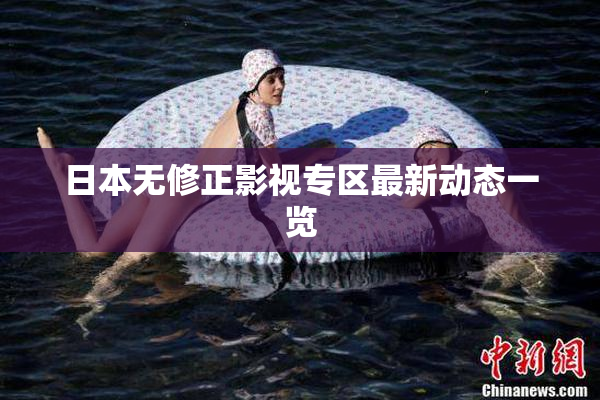 日本无修正影视专区最新动态一览