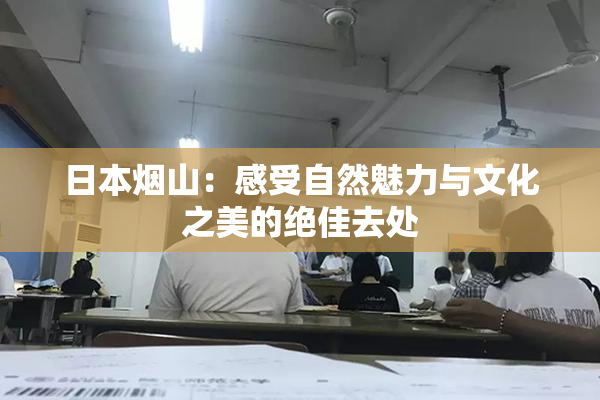 日本烟山：感受自然魅力与文化之美的绝佳去处