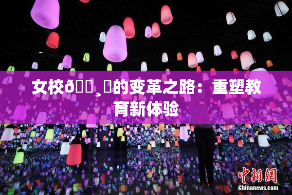 女校🌸‌的变革之路：重塑教育新体验
