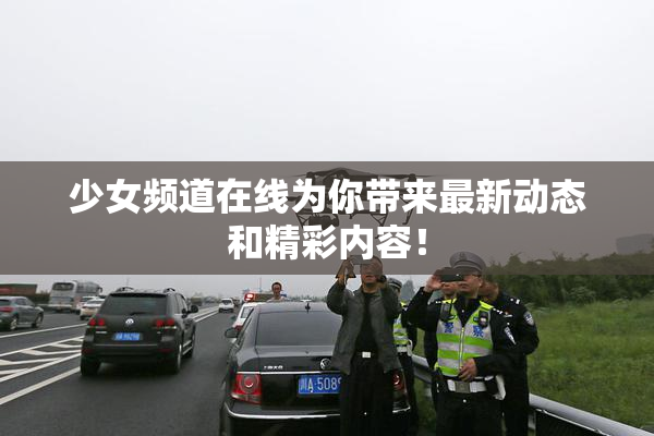 少女频道在线为你带来最新动态和精彩内容！