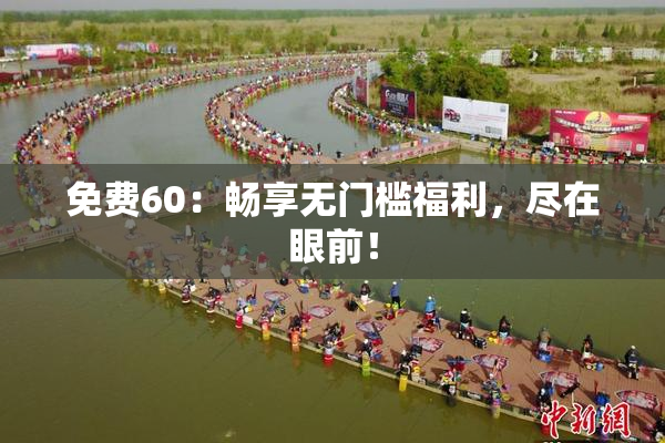 免费60：畅享无门槛福利，尽在眼前！