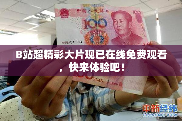 B站超精彩大片现已在线免费观看，快来体验吧！