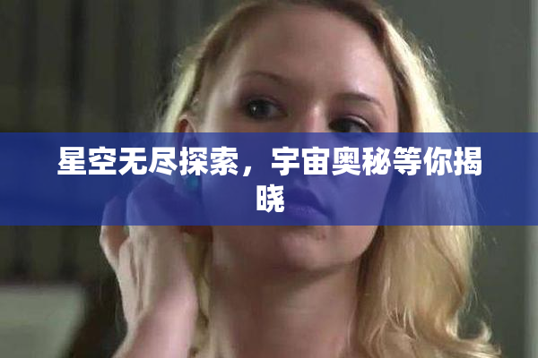 星空无尽探索，宇宙奥秘等你揭晓