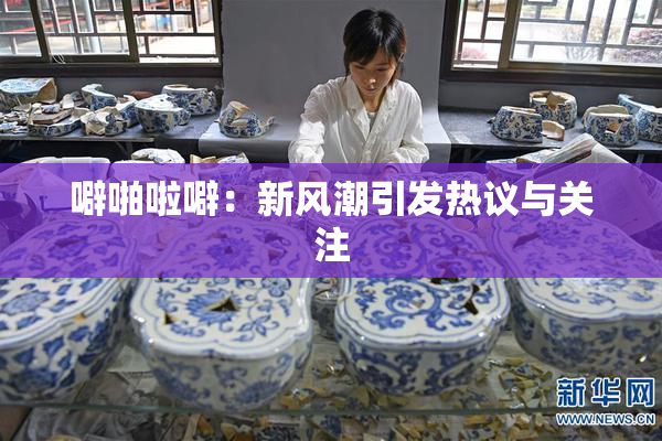 噼啪啦噼：新风潮引发热议与关注