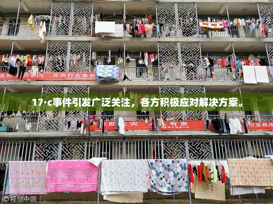 17·c事件引发广泛关注，各方积极应对解决方案。