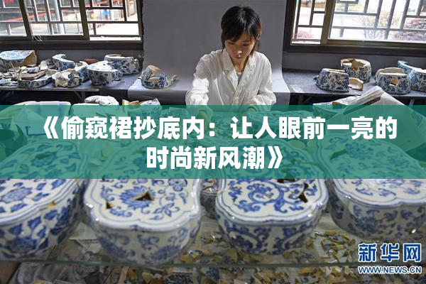 《偷窥裙抄底内：让人眼前一亮的时尚新风潮》