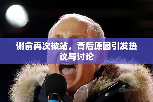 谢俞再次被站，背后原因引发热议与讨论