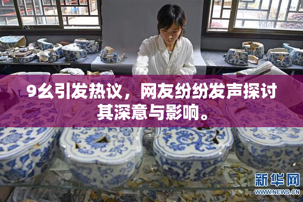 9幺引发热议，网友纷纷发声探讨其深意与影响。