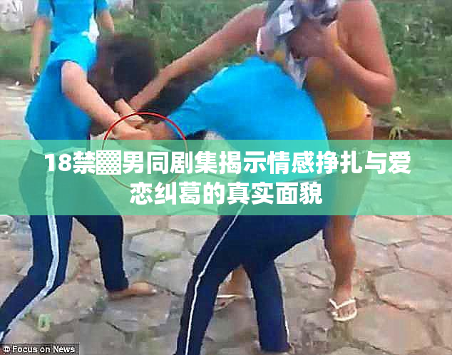 18禁▓男同剧集揭示情感挣扎与爱恋纠葛的真实面貌