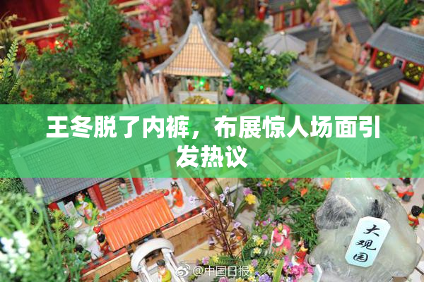 王冬脱了内裤，布展惊人场面引发热议