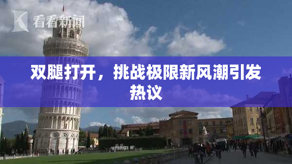 双腿打开，挑战极限新风潮引发热议