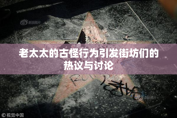 老太太的古怪行为引发街坊们的热议与讨论
