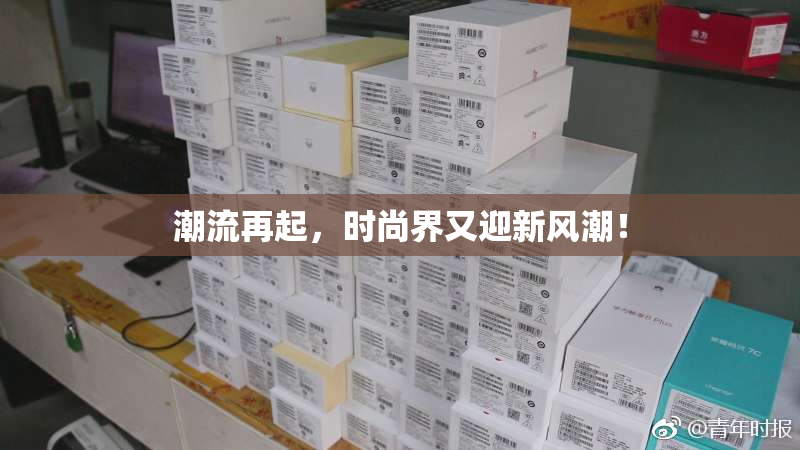 潮流再起，时尚界又迎新风潮！