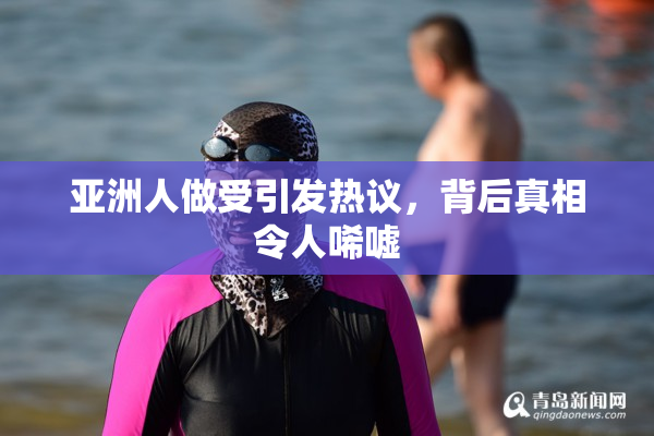 亚洲人做受引发热议，背后真相令人唏嘘