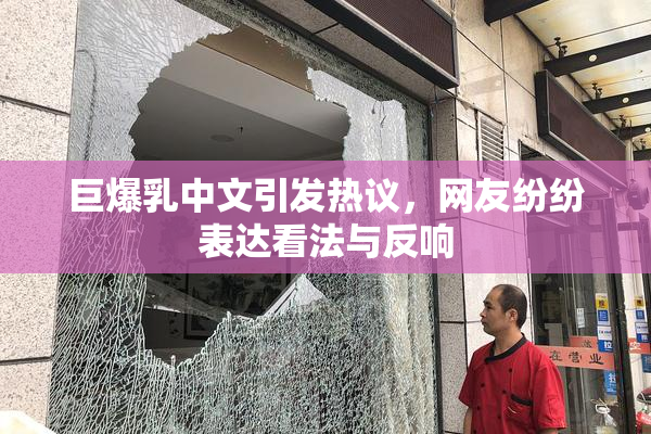 巨爆乳中文引发热议，网友纷纷表达看法与反响