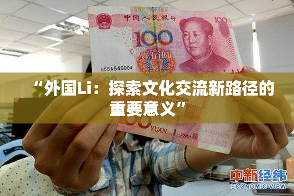 “外国Li：探索文化交流新路径的重要意义”