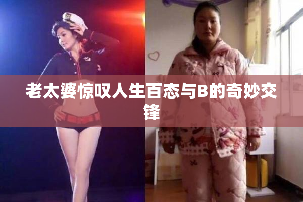 老太婆惊叹人生百态与B的奇妙交锋