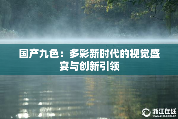 国产九色：多彩新时代的视觉盛宴与创新引领
