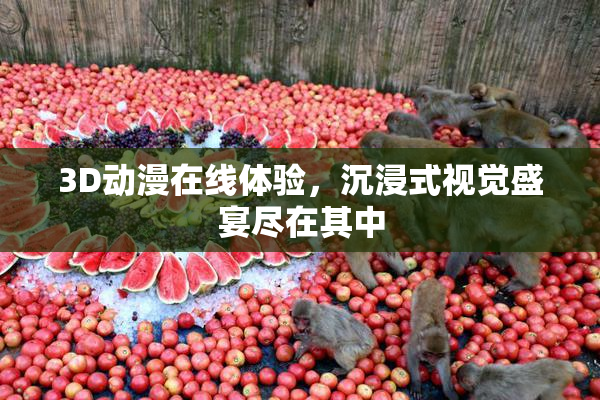 3D动漫在线体验，沉浸式视觉盛宴尽在其中