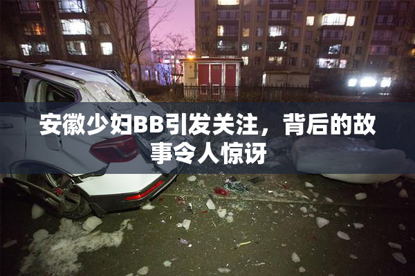 安徽少妇BB引发关注，背后的故事令人惊讶