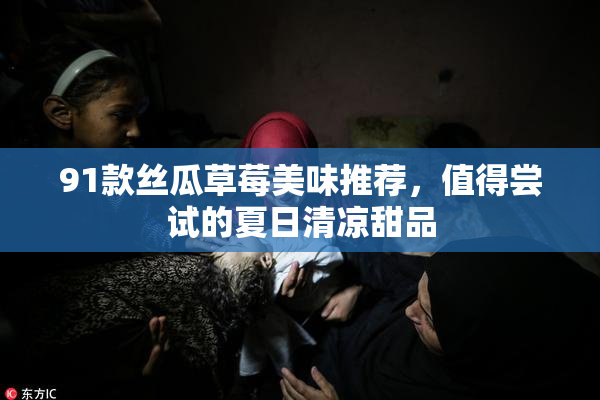 91款丝瓜草莓美味推荐，值得尝试的夏日清凉甜品