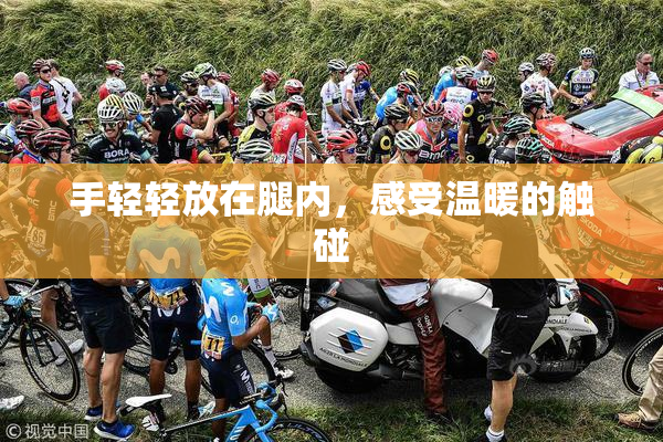 手轻轻放在腿内，感受温暖的触碰