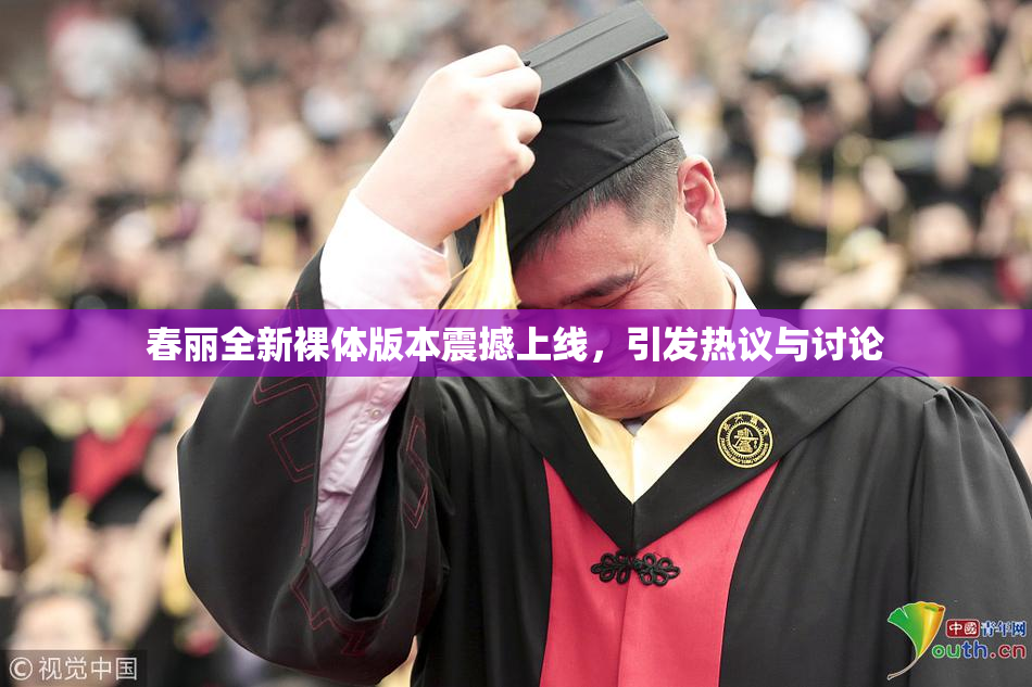 春丽全新裸体版本震撼上线，引发热议与讨论