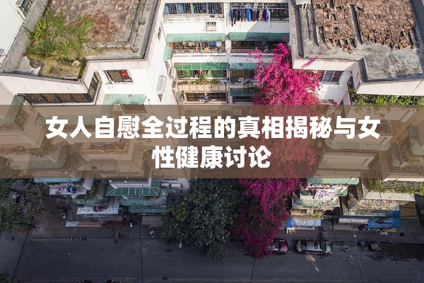 女人自慰全过程的真相揭秘与女性健康讨论