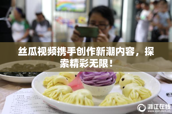 丝瓜视频携手创作新潮内容，探索精彩无限！