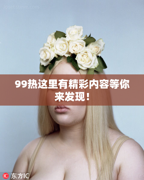 99热这里有精彩内容等你来发现！