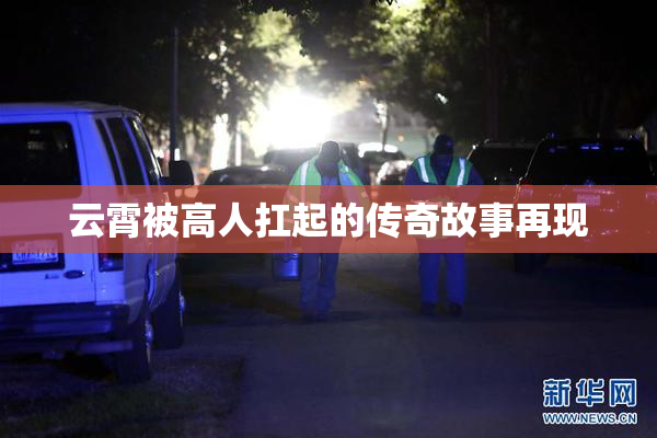 云霄被高人扛起的传奇故事再现
