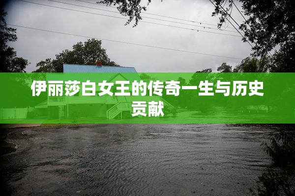 伊丽莎白女王的传奇一生与历史贡献