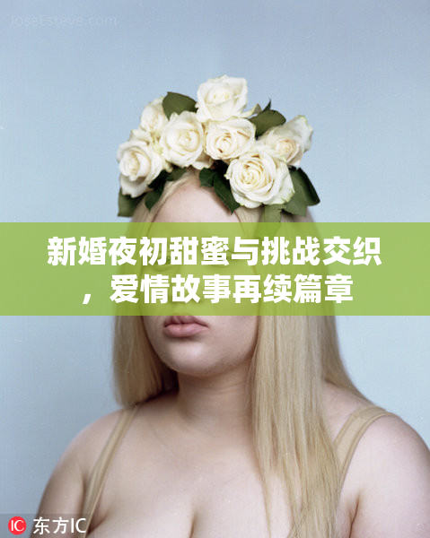 新婚夜初甜蜜与挑战交织，爱情故事再续篇章