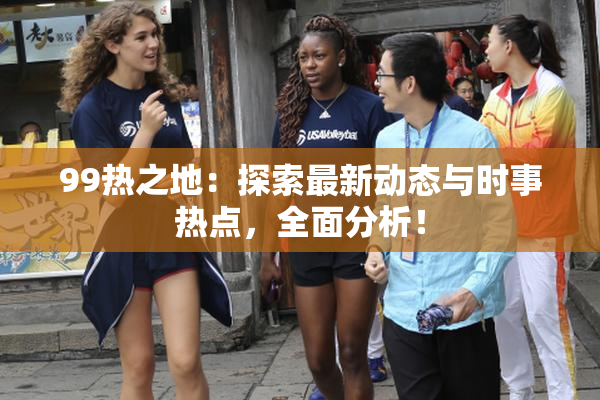 99热之地：探索最新动态与时事热点，全面分析！