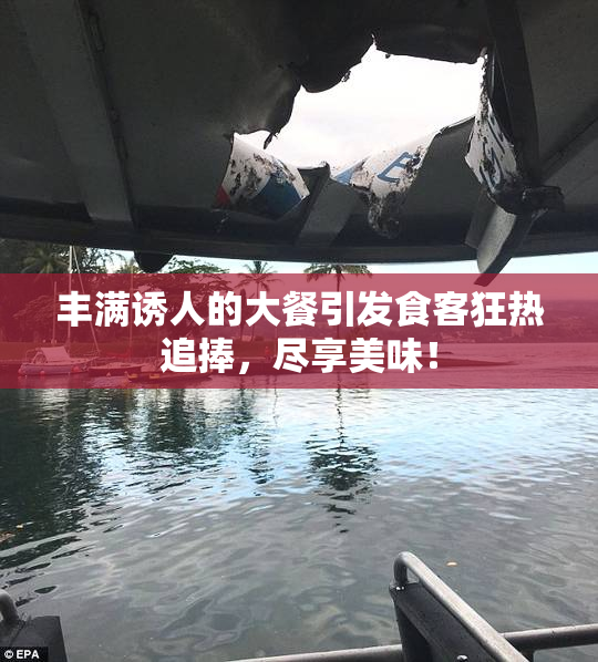 丰满诱人的大餐引发食客狂热追捧，尽享美味！