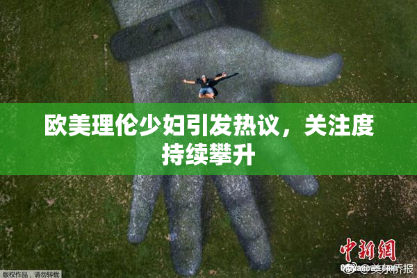 欧美理伦少妇引发热议，关注度持续攀升