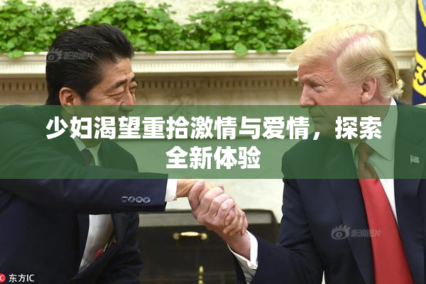 少妇渴望重拾激情与爱情，探索全新体验
