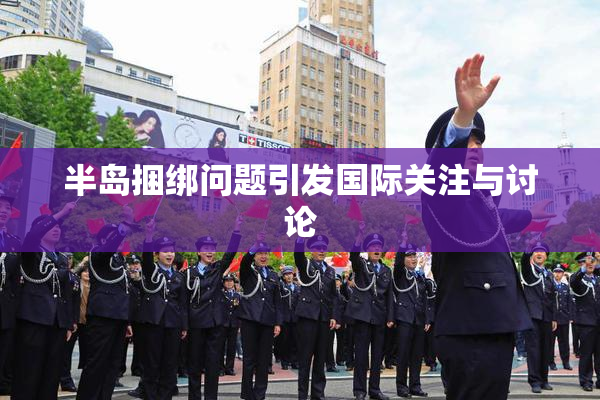 半岛捆绑问题引发国际关注与讨论