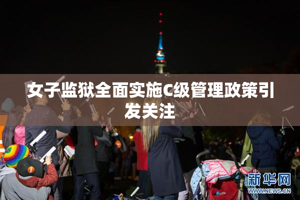 女子监狱全面实施C级管理政策引发关注